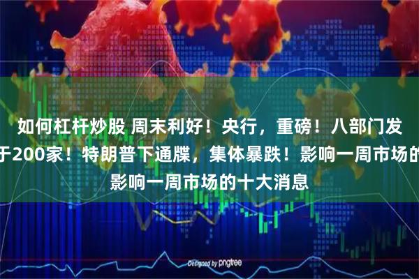 如何杠杆炒股 周末利好！央行，重磅！八部门发文：不少于200家！特朗普下通牒，集体暴跌！影响一周市场的十大消息