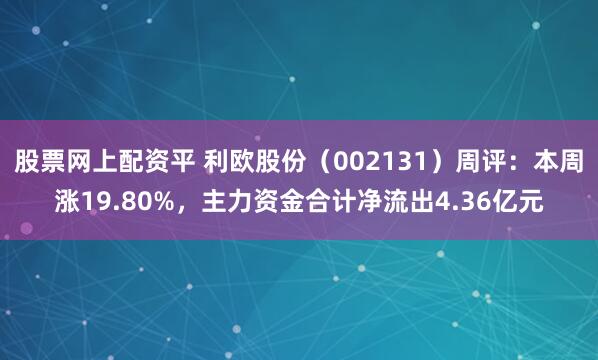 股票网上配资平 利欧股份（002131）周评：本周涨19.80%，主力资金合计净流出4.36亿元