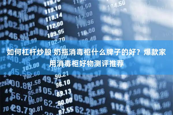 如何杠杆炒股 奶瓶消毒柜什么牌子的好？爆款家用消毒柜好物测评推荐