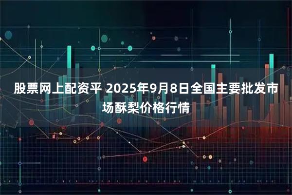 股票网上配资平 2025年9月8日全国主要批发市场酥梨价格行情