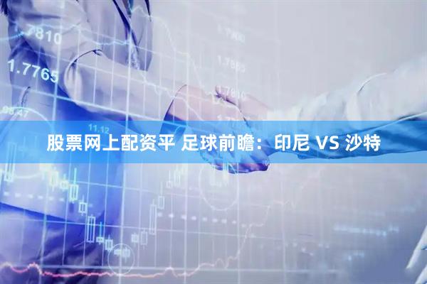 股票网上配资平 足球前瞻：印尼 VS 沙特
