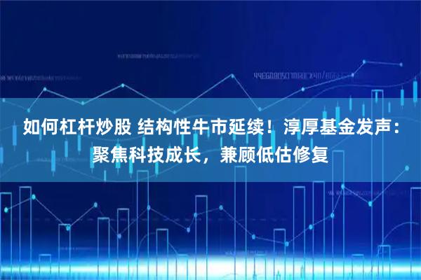 如何杠杆炒股 结构性牛市延续！淳厚基金发声：聚焦科技成长，兼顾低估修复