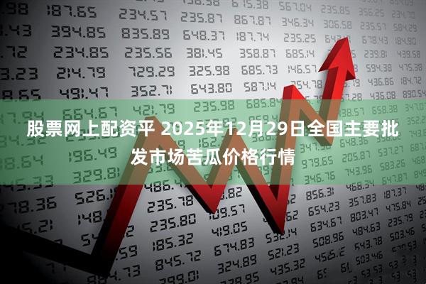 股票网上配资平 2025年12月29日全国主要批发市场苦瓜价格行情
